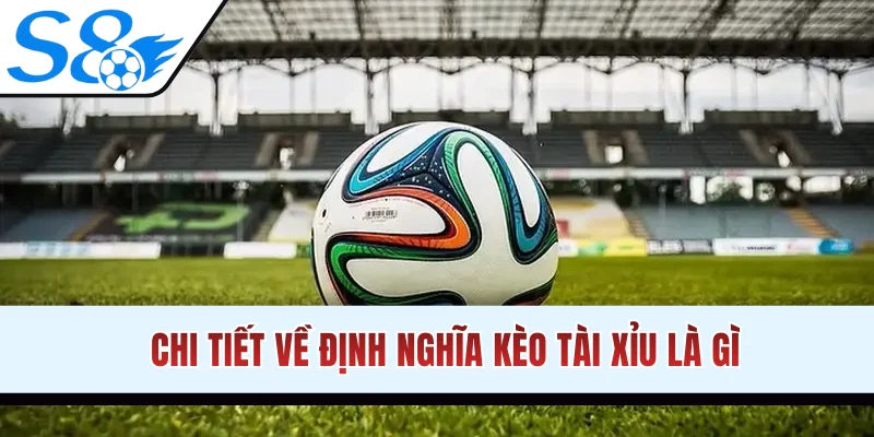 Chi tiết về định nghĩa kèo tài xỉu bóng đá