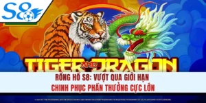 Rồng Hổ S8: Vượt Qua Giới Hạn Chinh Phục Phần Thưởng Cực Lớn