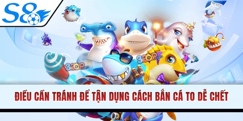 Điều cần tránh để tận dụng cách bắn cá to dễ chết hiệu quả