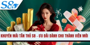 Khuyến Mãi Tân Thủ S8 - Ưu Đãi Khủng Dành Cho Thành Viên Mới